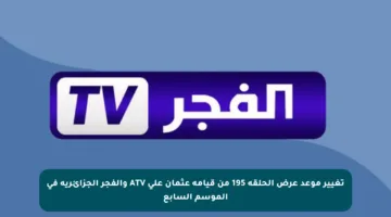 تغيير موعد عرض الحلقة 195 من قيامة عثمان على ATV والفجر الجزائرية في الموسم السابع